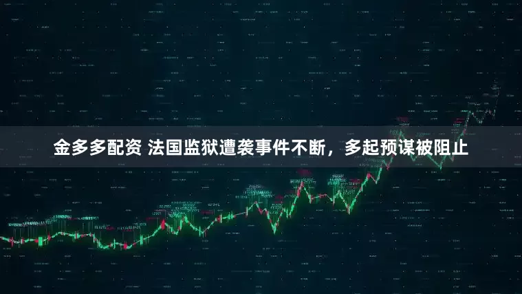 金多多配资 法国监狱遭袭事件不断，多起预谋被阻止