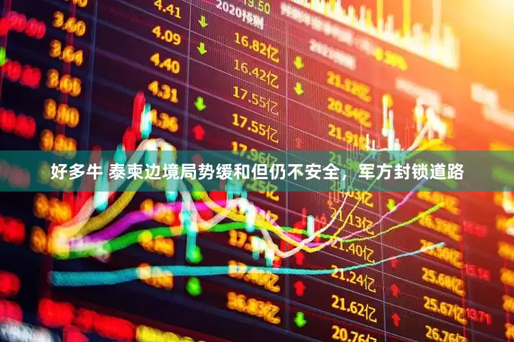 好多牛 泰柬边境局势缓和但仍不安全，军方封锁道路