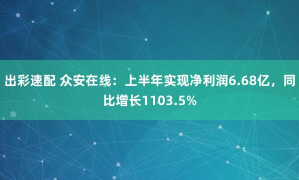 出彩速配 众安在线：上半年实现净利润6.68亿，同比增长1103.5%