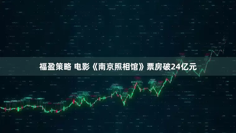 福盈策略 电影《南京照相馆》票房破24亿元