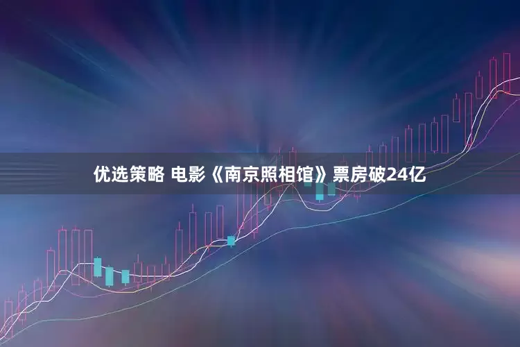优选策略 电影《南京照相馆》票房破24亿