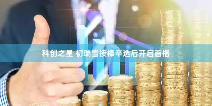 科创之星 初瑞雪接棒辛选后开启首播