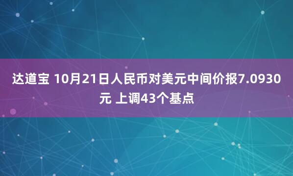 达道宝 10月21日人民币对美元中间价报7.0930元 上调43个基点