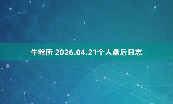 牛鑫所 2026.04.21个人盘后日志